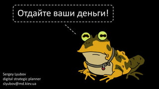 Отдайте ваши деньги!

Sergey Lyubov
digital strategic planner
slyubov@md.kiev.ua

 