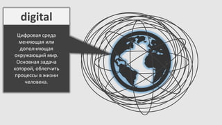 digital
Цифровая среда
меняющая или
дополняющая
окружающий мир.
Основная задача
которой, облегчить
процессы в жизни
человека.

 