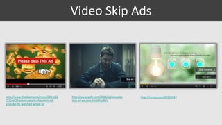 Video Skip Ads

http://www.thedrum.com/news/2014/02
/21/eat24-asked-people-skip-their-adyoutube-91-watched-whole-ad

http://www.psfk.com/2013/10/youtubeskip-ad-ex-cons.html#!yvRVu

http://vimeo.com/45939243

 