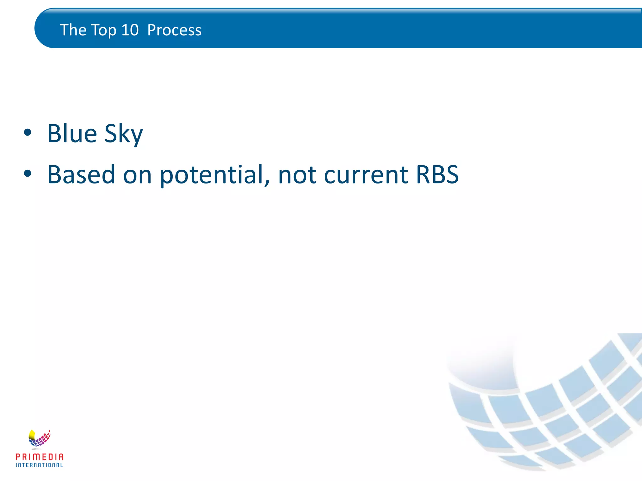 The Top 10 Process
• Blue Sky
• Based on potential, not current RBS
 