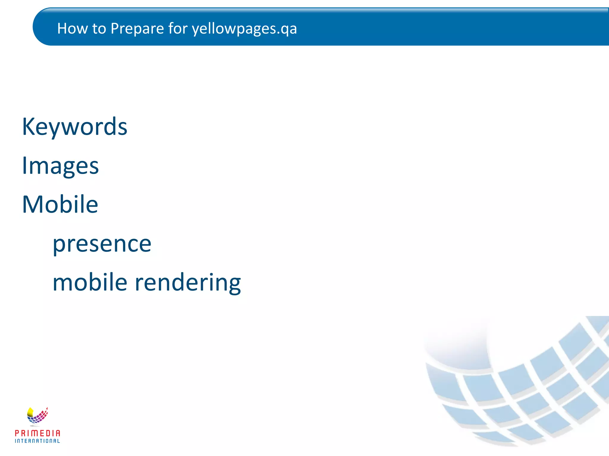 How to Prepare for yellowpages.qa
Keywords
Images
Mobile
presence
mobile rendering
 