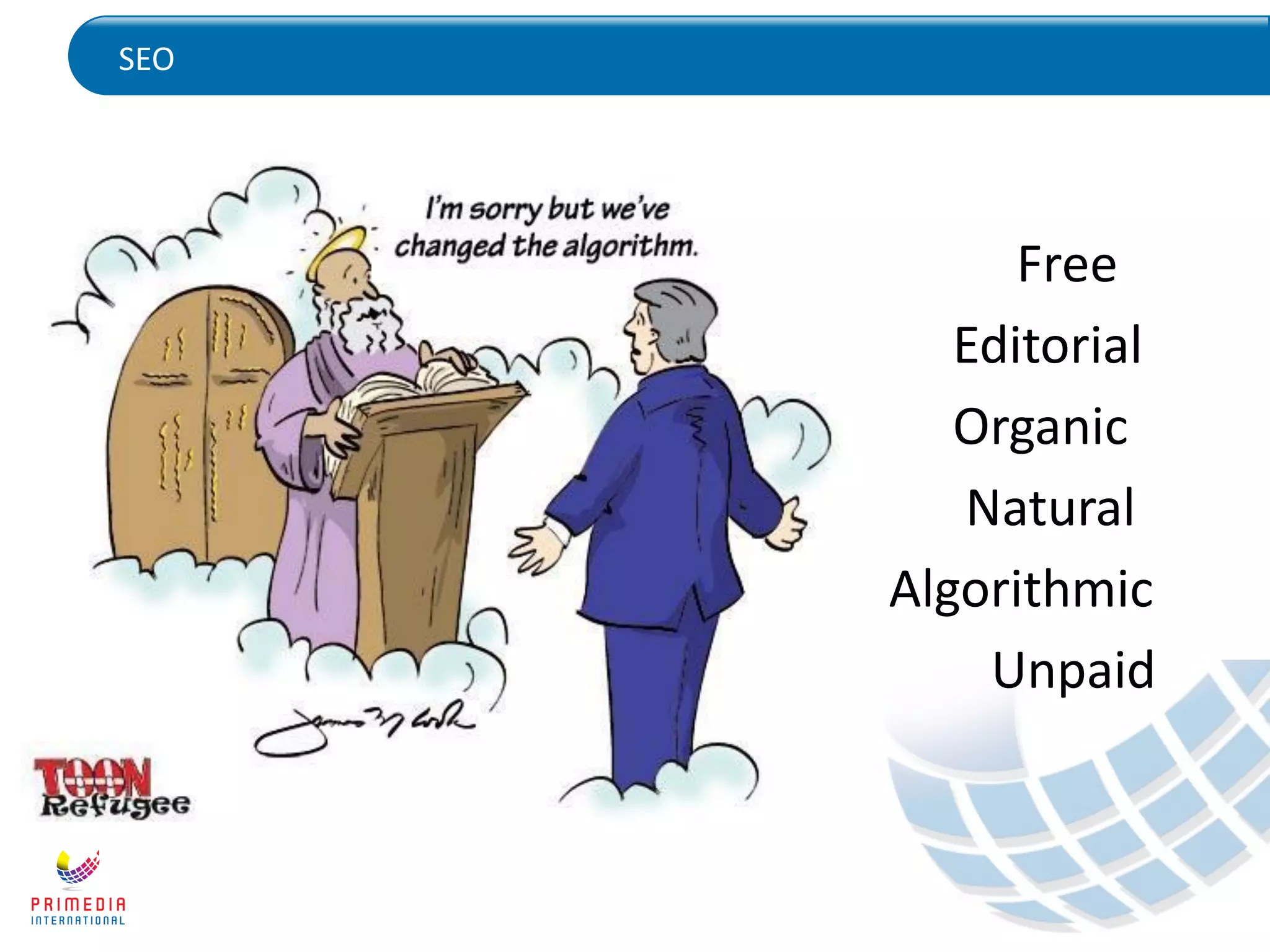 SEO
Free
Editorial
Organic
Natural
Algorithmic
Unpaid
 