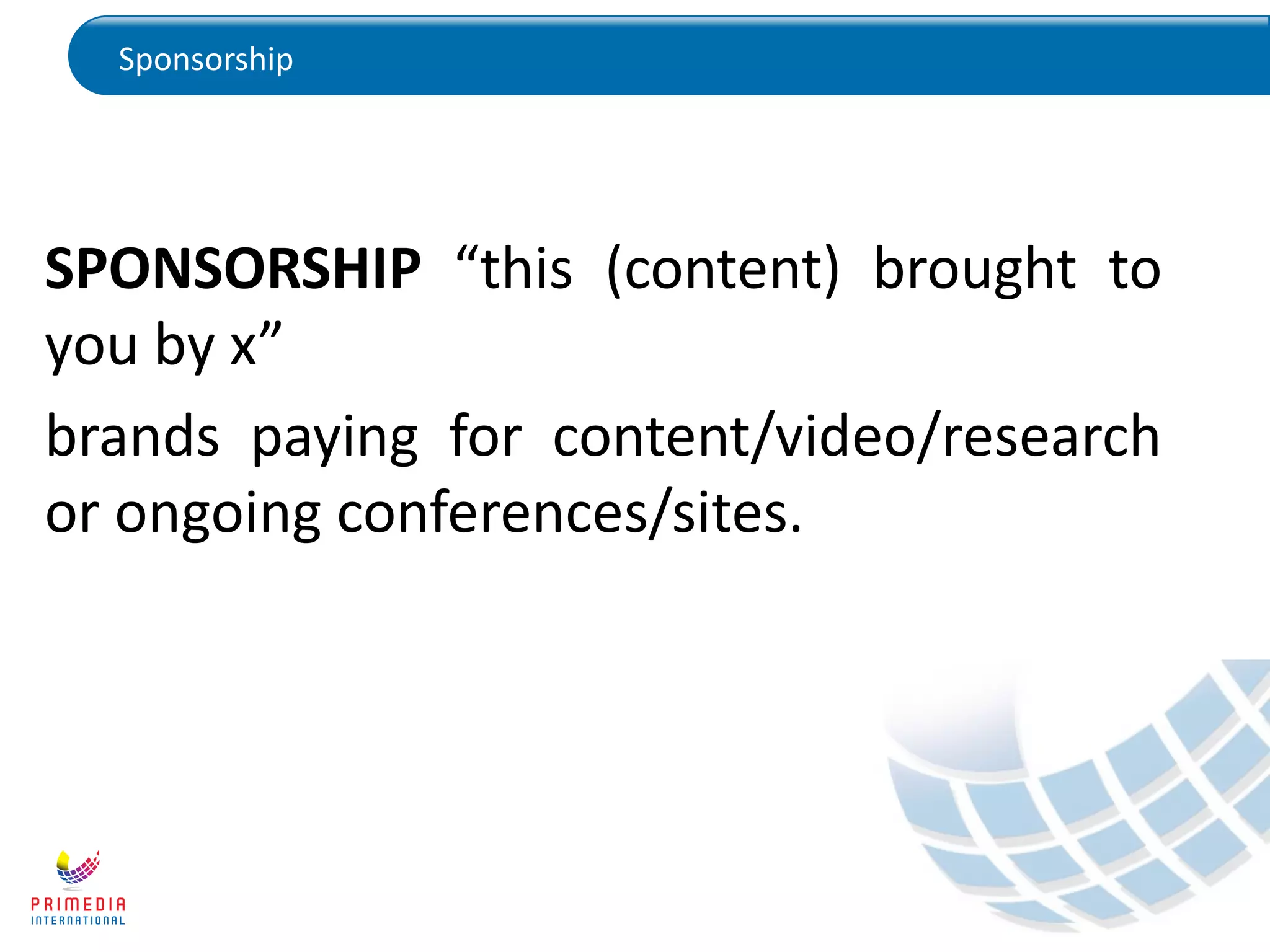 Sponsorship
SPONSORSHIP “this (content) brought to
you by x”
brands paying for content/video/research
or ongoing conferences/sites.
 
