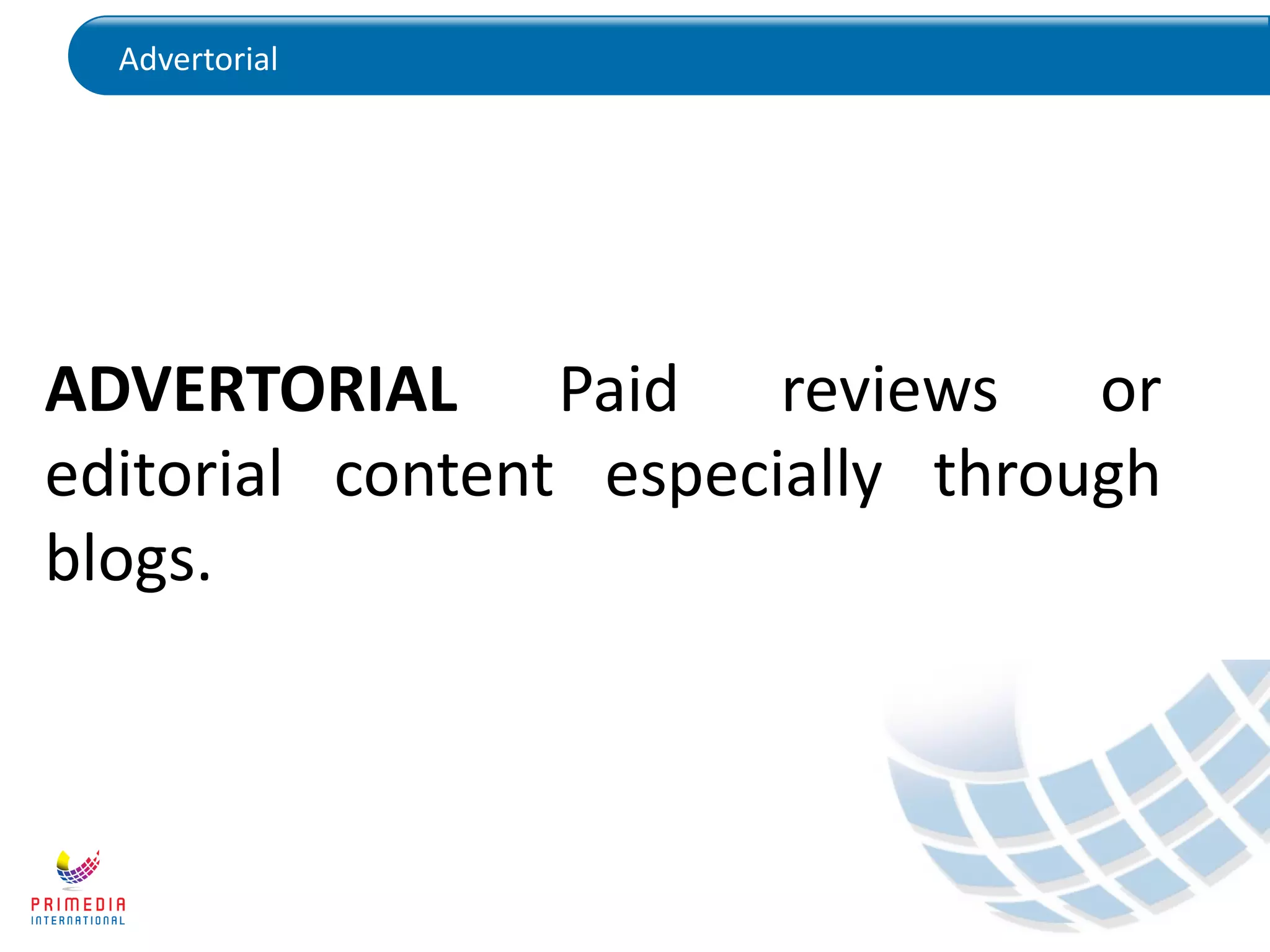 Advertorial
ADVERTORIAL Paid reviews or
editorial content especially through
blogs.
 