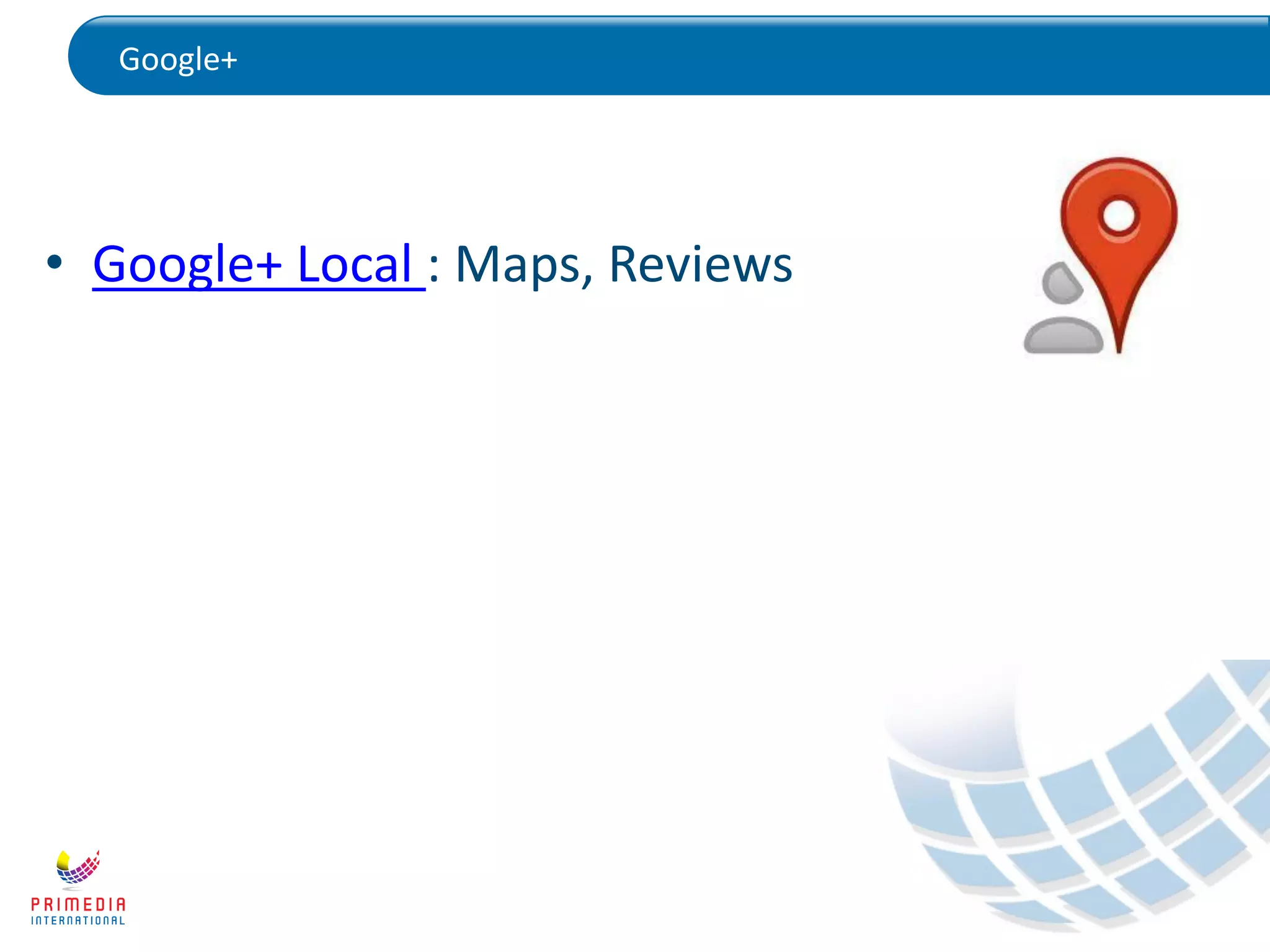 Google+
• Google+ Local : Maps, Reviews
 