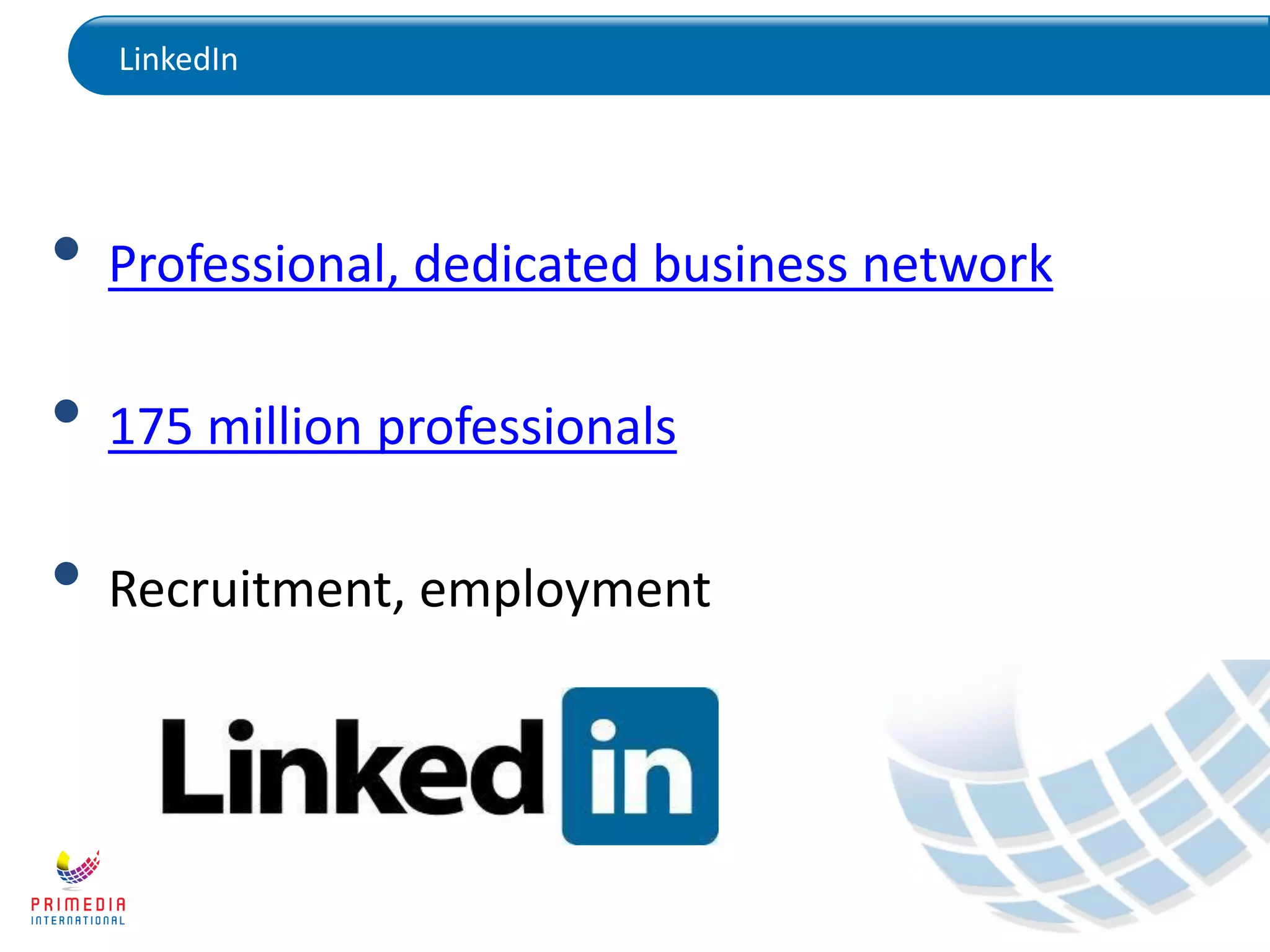 LinkedIn
• Professional, dedicated business network
• 175 million professionals
• Recruitment, employment
 
