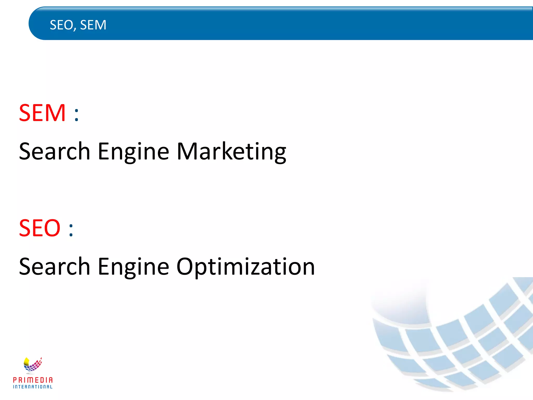 SEO, SEM
SEM :
Search Engine Marketing
SEO :
Search Engine Optimization
 