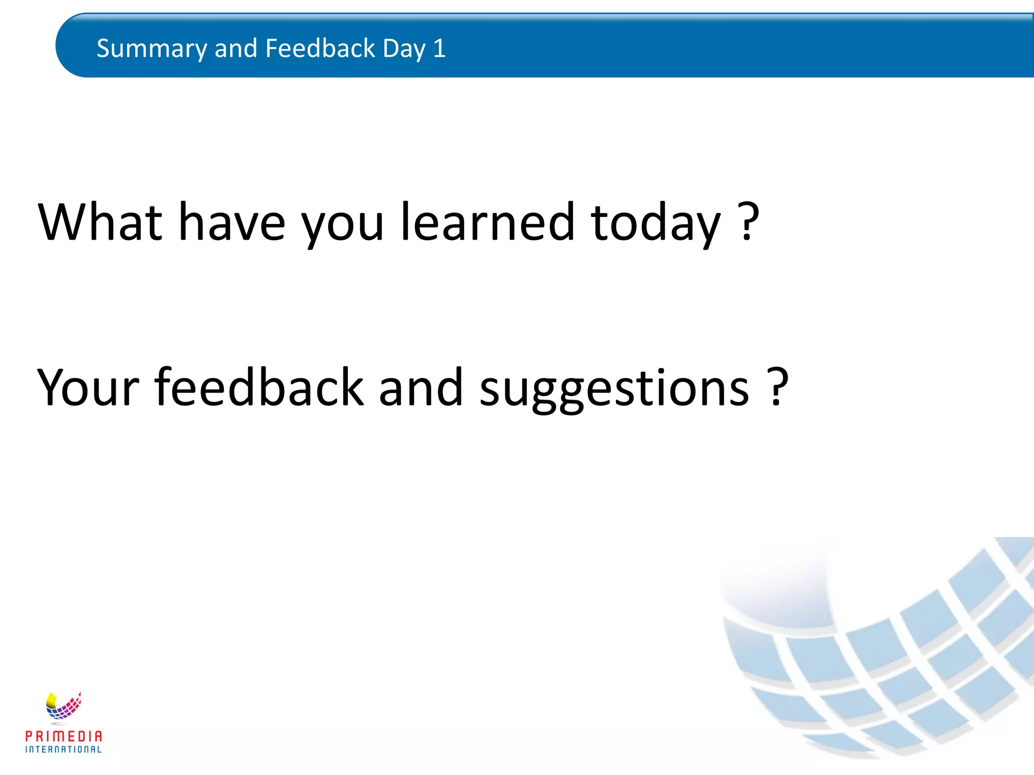 Summary and Feedback Day 1
What have you learned today ?
Your feedback and suggestions ?
 