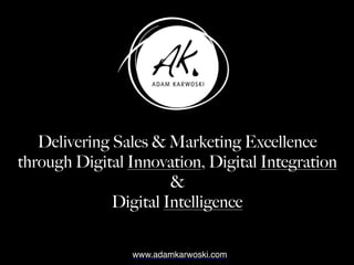 Delivering Sales & Marketing Excellence
through Digital Innovation, Digital Integration
&
Digital Intelligence
www.adamkarwoski.com
 