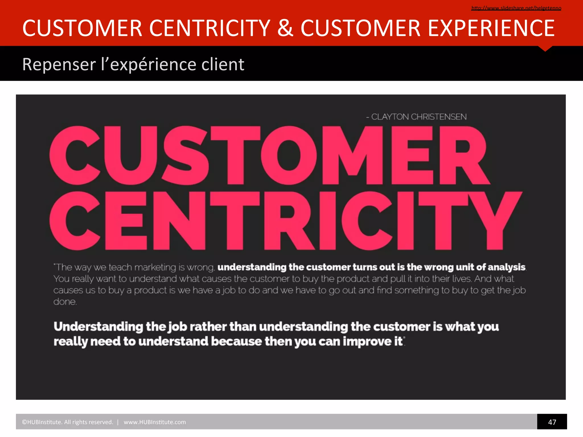 CUSTOMER	
  CENTRICITY	
  &	
  CUSTOMER	
  EXPERIENCE	
  	
  
Repenser	
  l’expérience	
  client	
  
hZp://www.slideshare.net/helgetenno	
  	
  
©HUBIns)tute.	
  All	
  rights	
  reserved.	
  	
  |	
  	
  	
  www.HUBIns)tute.com	
   47	
  	
  
 