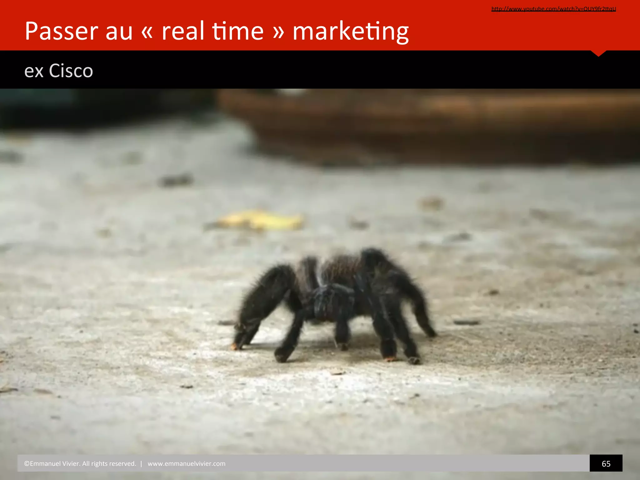 Passer	
  au	
  «	
  real	
  )me	
  »	
  marke)ng 	
  	
  
ex	
  Cisco	
  
hZp://www.youtube.com/watch?v=QUY9fr2ZqU	
  
©Emmanuel	
  Vivier.	
  All	
  rights	
  reserved.	
  	
  |	
  	
  	
  www.emmanuelvivier.com	
   65	
  	
  
 