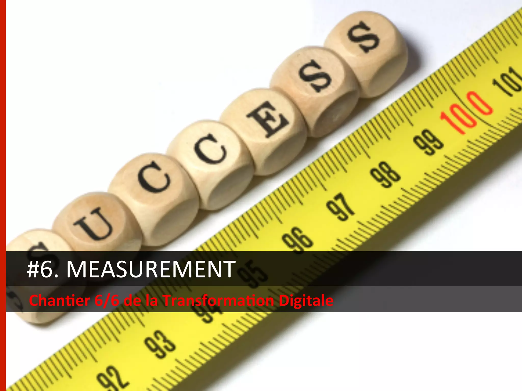 #6.	
  MEASUREMENT	
  
Chan/er	
  6/6	
  de	
  la	
  Transforma/on	
  Digitale	
  
 