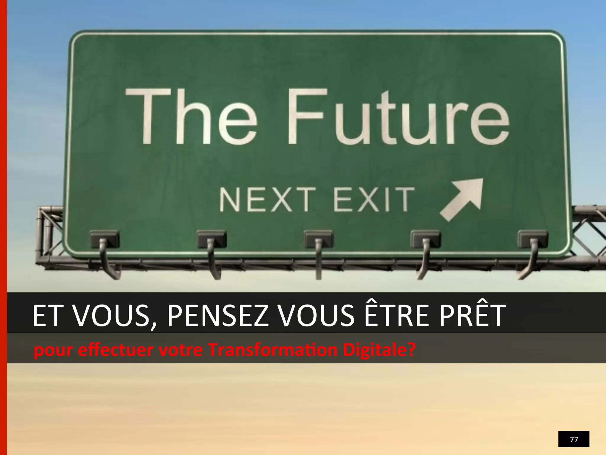 ET	
  VOUS,	
  PENSEZ	
  VOUS	
  ÊTRE	
  PRÊT	
  
pour	
  eﬀectuer	
  votre	
  Transforma/on	
  Digitale?	
  
77	
  
 