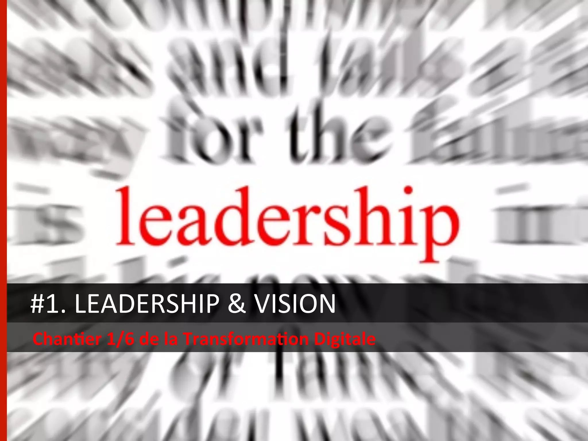 #1.	
  LEADERSHIP	
  &	
  VISION	
  
Chan/er	
  1/6	
  de	
  la	
  Transforma/on	
  Digitale	
  
 