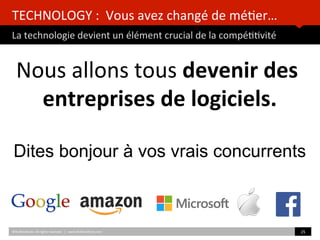 TECHNOLOGY	
  :	
  	
  Vous	
  avez	
  changé	
  de	
  mé)er…	
  	
  
La	
  technologie	
  devient	
  un	
  élément	
  crucial	
  de	
  la	
  compé))vité	
  
	
  	
  
Nous	
  allons	
  tous	
  devenir	
  des	
  
entreprises	
  de	
  logiciels.	
  
	
  	
  
©HUBIns)tute.	
  All	
  rights	
  reserved.	
  	
  |	
  	
  	
  www.HUBIns)tute.com	
   25	
  	
  
Dites bonjour à vos vrais concurrents
 