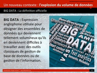 BIG	
  DATA	
  :	
  Expression	
  
anglophone	
  u)lisée	
  pour	
  
désigner	
  des	
  ensembles	
  de	
  
données	
  qui	
  deviennent	
  
tellement	
  volumineux	
  qu'ils	
  
en	
  deviennent	
  diﬃciles	
  à	
  
travailler	
  avec	
  des	
  ou)ls	
  
classiques	
  de	
  ges)on	
  de	
  
base	
  de	
  données	
  ou	
  de	
  
ges)on	
  de	
  l'informa)on.	
  
Un	
  nouveau	
  contexte	
  :	
  l'explosion	
  du	
  volume	
  de	
  données	
  	
  
BIG	
  DATA	
  :	
  La	
  déﬁni)on	
  oﬃcielle	
  
hZp://www.lumapartners.com/lumascapes/social-­‐lumascape/	
  	
  
©HUBIns)tute.	
  All	
  rights	
  reserved.	
  	
  |	
  	
  	
  www.HUBIns)tute.com	
   34	
  	
  
 