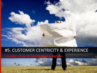#5.	
  CUSTOMER	
  CENTRICITY	
  &	
  EXPERIENCE	
  
Chan/er	
  5/6	
  de	
  la	
  Transforma/on	
  Digitale	
  
 