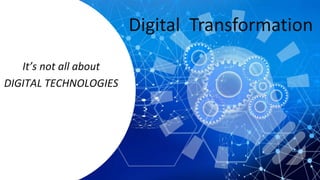 Digital Transformation
It’s not all about
DIGITAL TECHNOLOGIES
 