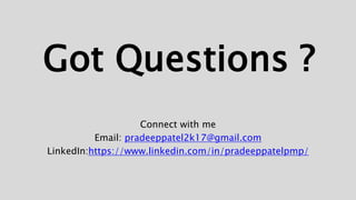 Got Questions ?
Connect with me
Email: pradeeppatel2k17@gmail.com
LinkedIn:https://www.linkedin.com/in/pradeeppatelpmp/
 