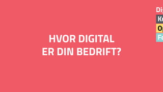 Fo
Op
Ku
Dig
HVOR DIGITAL  
ER DIN BEDRIFT?
 