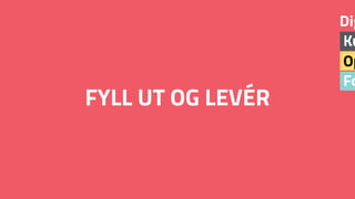 Fo
Op
Ku
Dig
FYLL UT OG LEVÉR
 