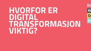 Fo
Op
Ku
Dig
HVORFOR ER
DIGITAL
TRANSFORMASJON
VIKTIG?
 