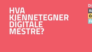 Fo
Op
Ku
Dig
HVA  
KJENNETEGNER 
DIGITALE  
MESTRE?
 