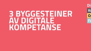 Fo
Op
Ku
Dig
3 BYGGESTEINER 
AV DIGITALE
KOMPETANSE
 