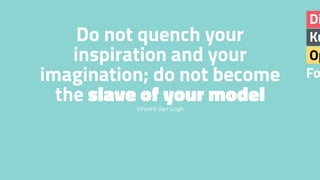 Ku
Di
Op
Fo
Do not quench your
inspiration and your
imagination; do not become
the slave of your modelVincent Van Gogh
 