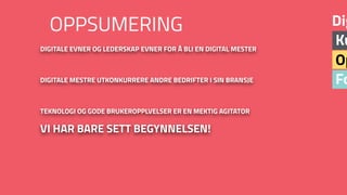 Fo
Op
Ku
Dig
DIGITALE EVNER OG LEDERSKAP EVNER FOR Å BLI EN DIGITAL MESTER
DIGITALE MESTRE UTKONKURRERE ANDRE BEDRIFTER I SIN BRANSJE
TEKNOLOGI OG GODE BRUKEROPPLVELSER ER EN MEKTIG AGITATOR
VI HAR BARE SETT BEGYNNELSEN!
OPPSUMERING
 