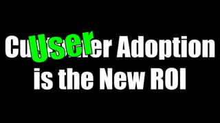 Customer Adoption
is the New ROI

 
