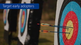 Target early adopters

Think outside the box

 