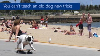 You can’t teach an old dog new tricks

 