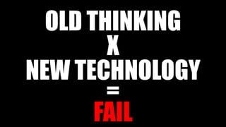 OLD THINKING
X
NEW TECHNOLOGY
=
FAIL

 
