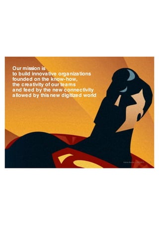 Our mission is
to build innovative organizations
founded on the know-how,
the creativity of our teams
and fed by the new connectivity
made possible by
this new digitized world
Karine Boullier – JAN. 2015 | 5
 