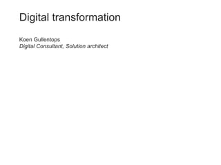 Digital transformation
Koen Gullentops
Digital Consultant, Solution architect
 