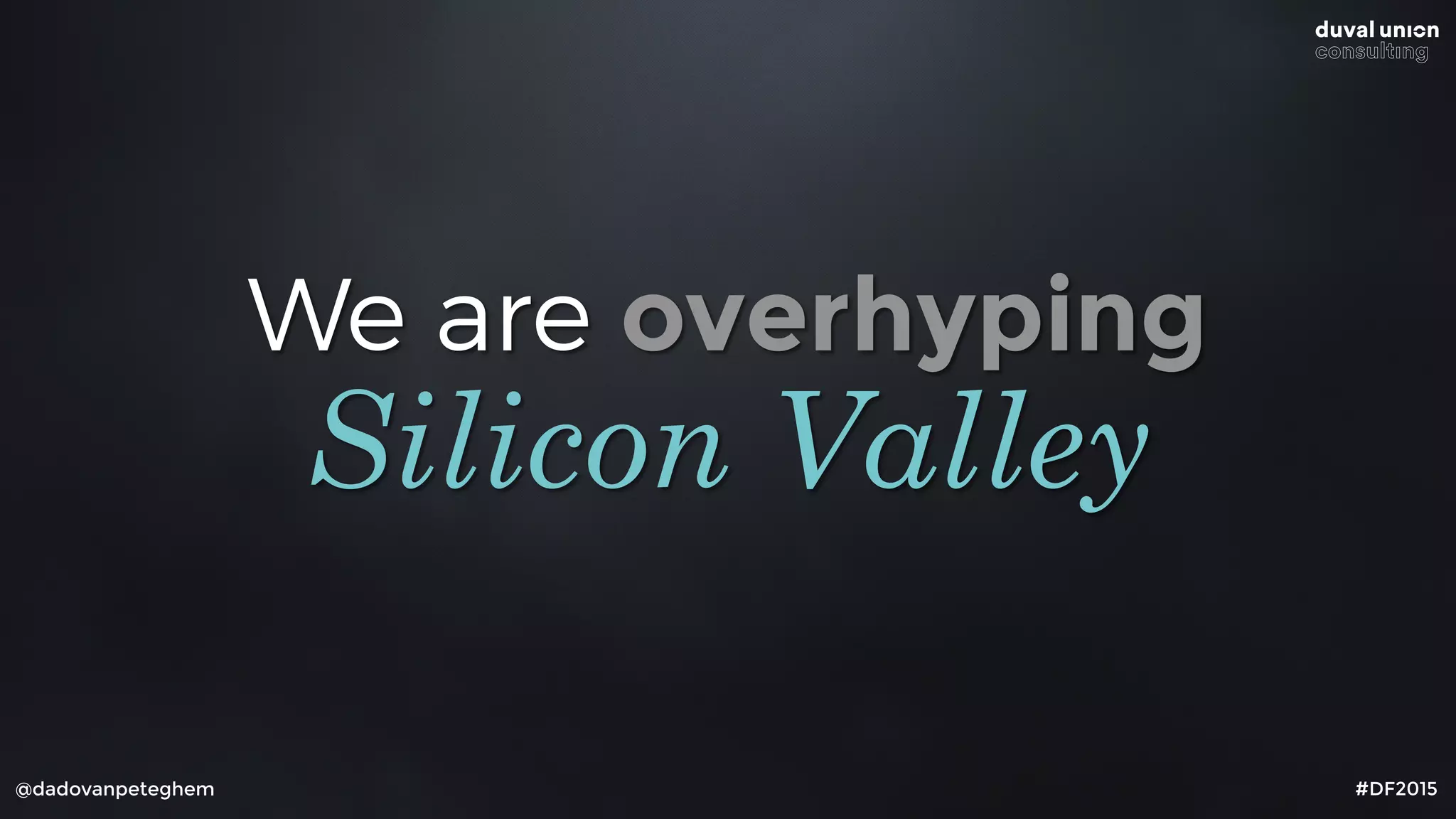 We are overhyping
@dadovanpeteghem #DF2015
Silicon Valley
 