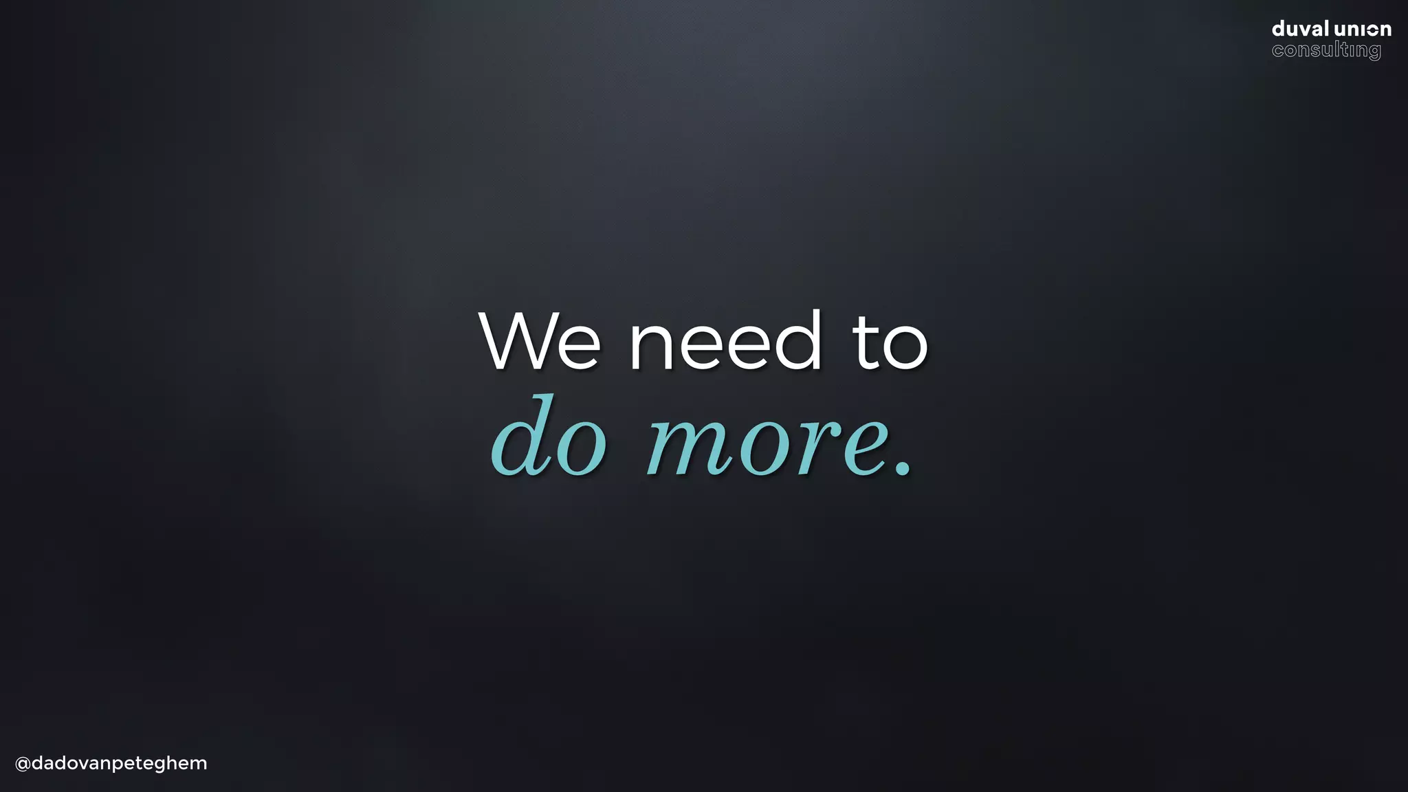 We need to
@dadovanpeteghem
do more.
 