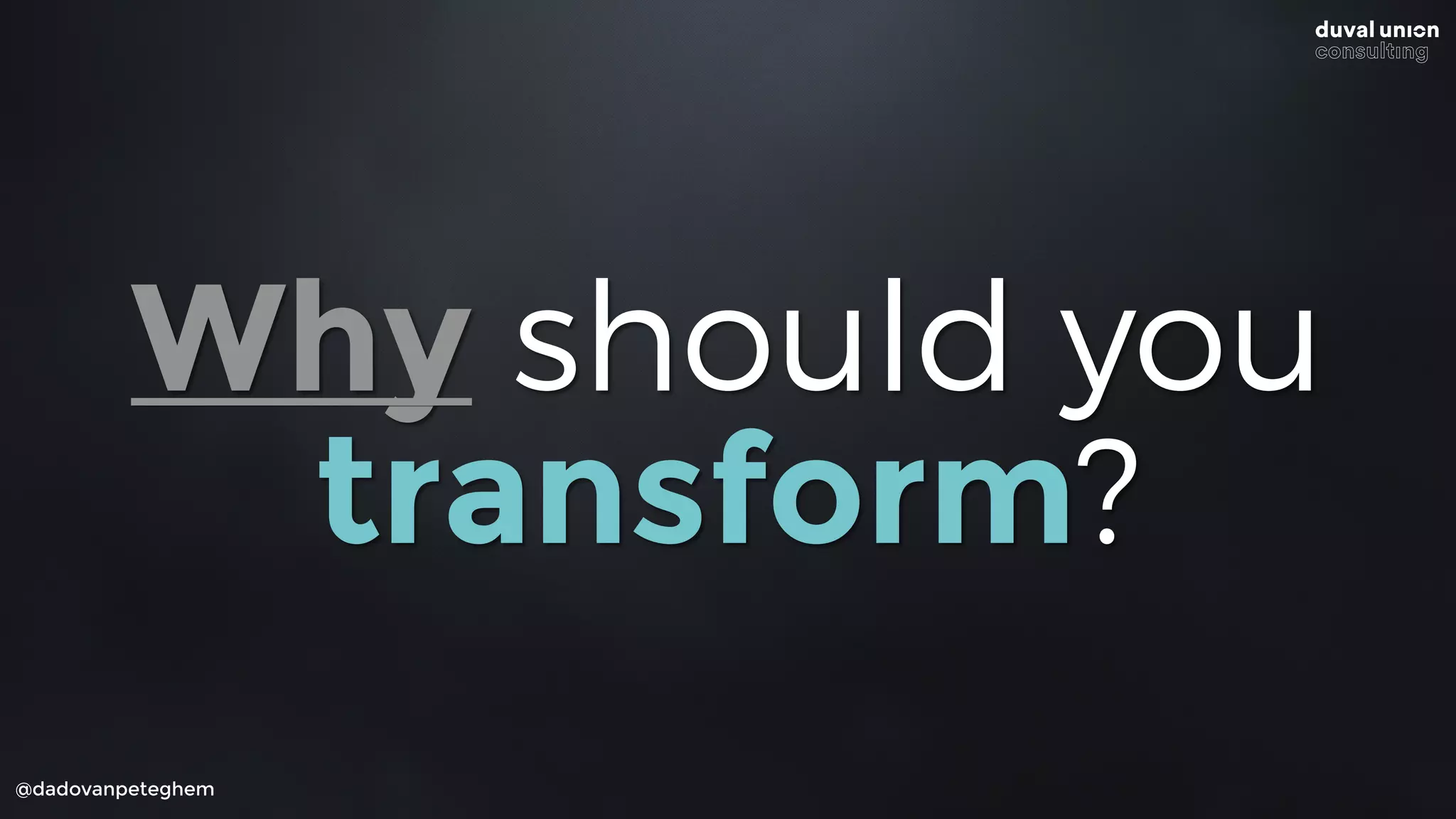 @dadovanpeteghem
Why should you
transform?
 