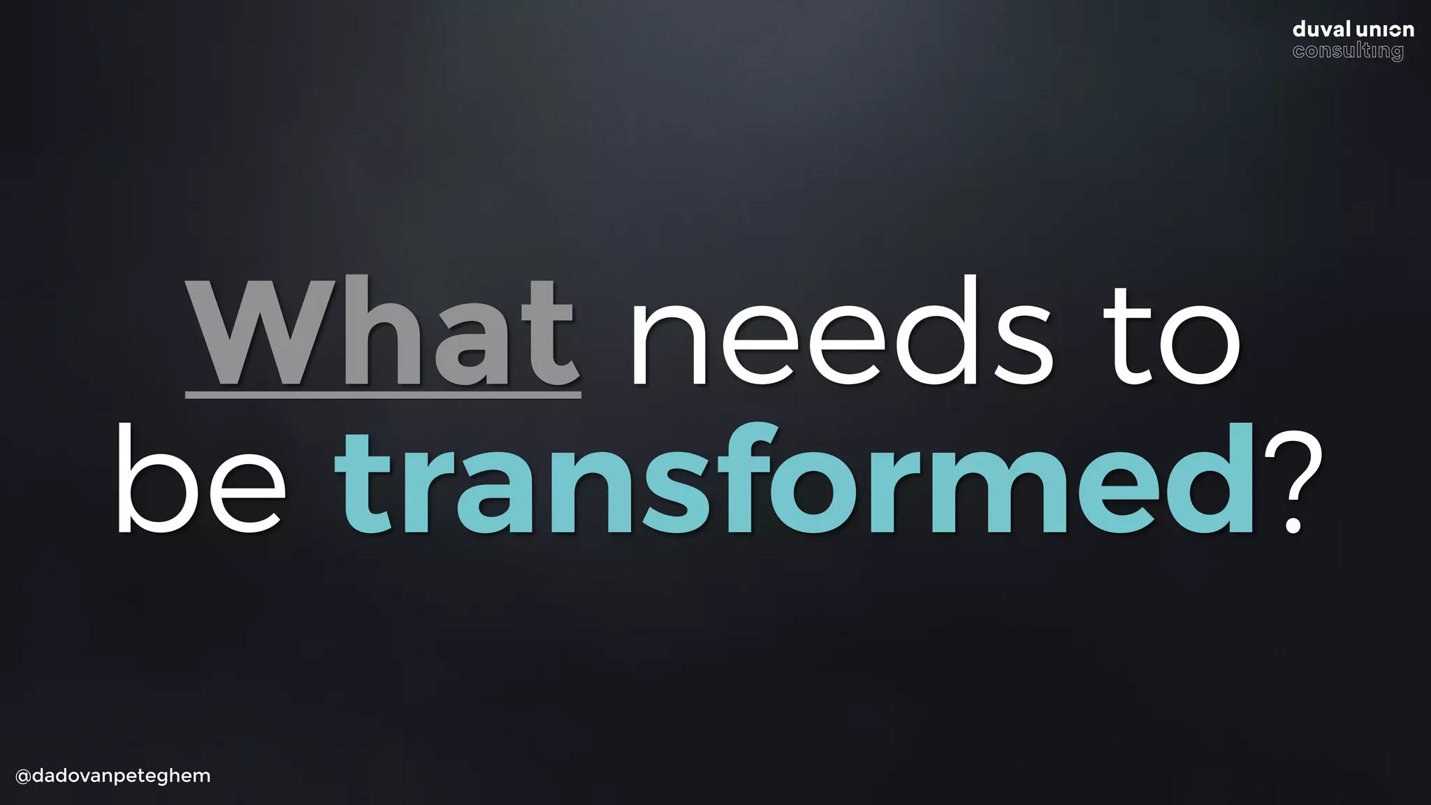 @dadovanpeteghem
What needs to
be transformed?
 