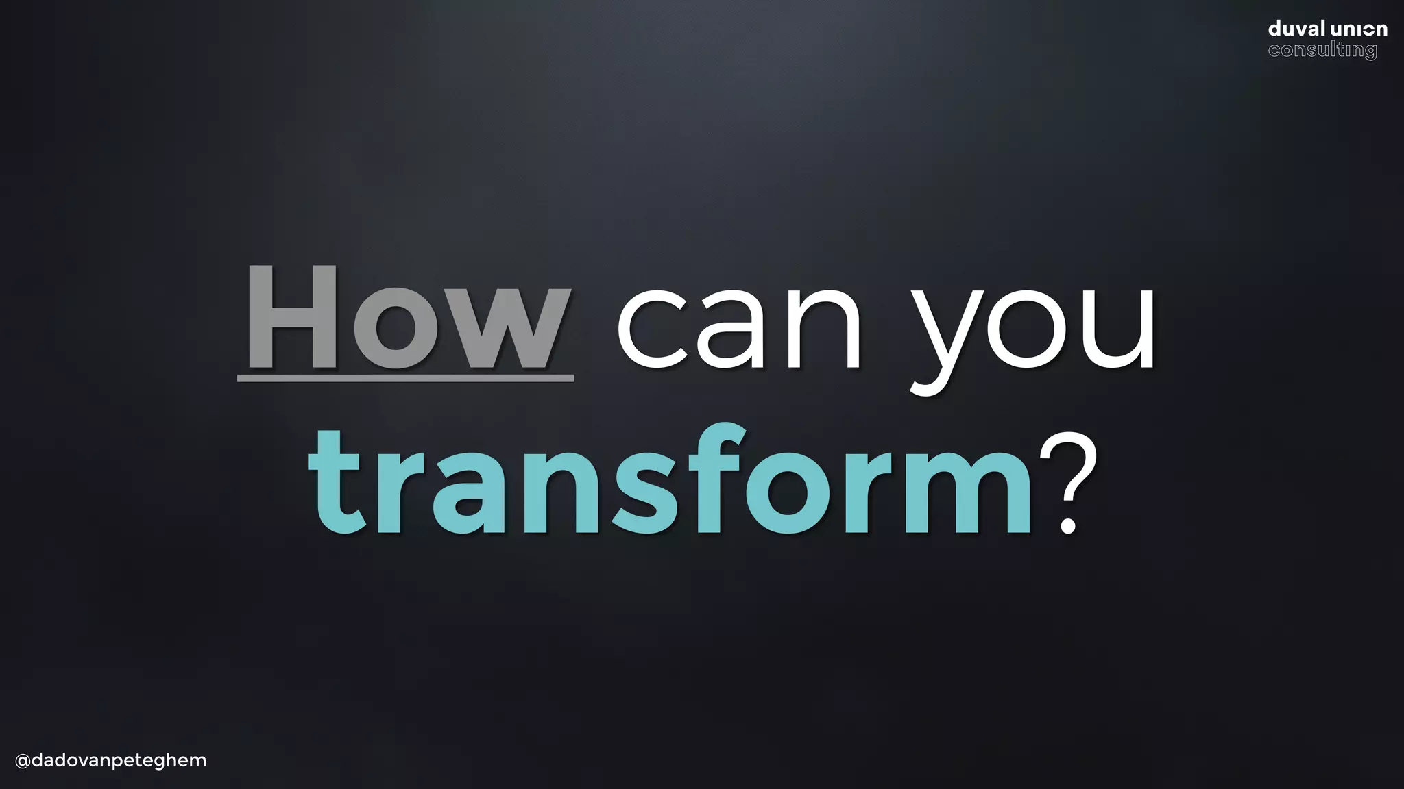 @dadovanpeteghem
How can you
transform?
 
