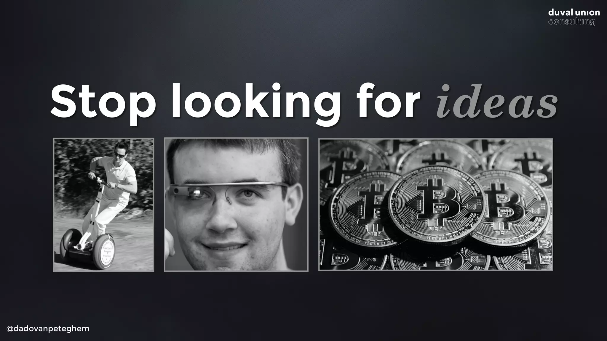 @dadovanpeteghem
Stop looking for ideas
 