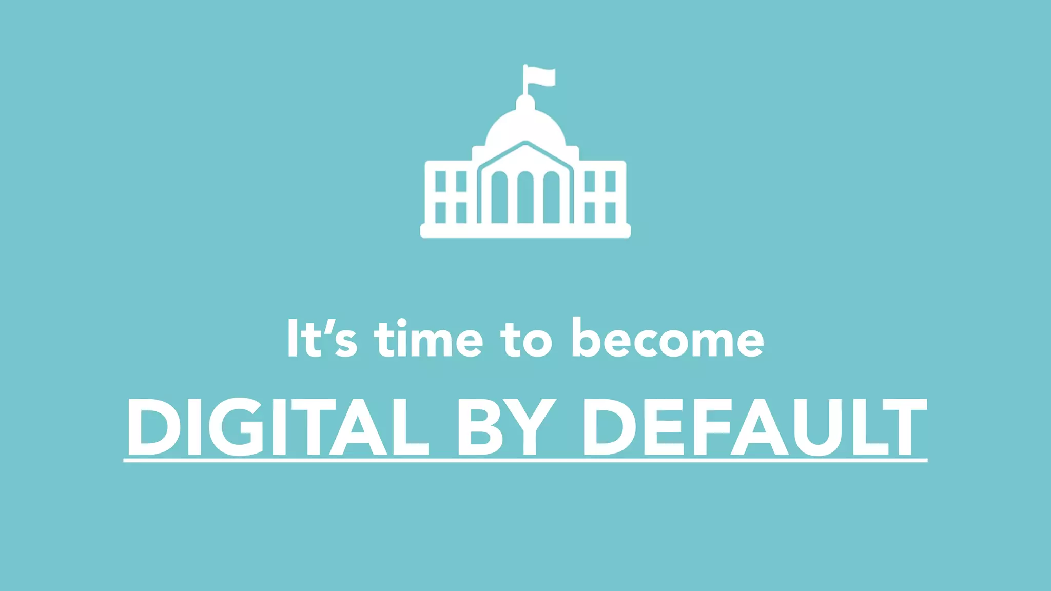 It’s time to become  
DIGITAL BY DEFAULT
 