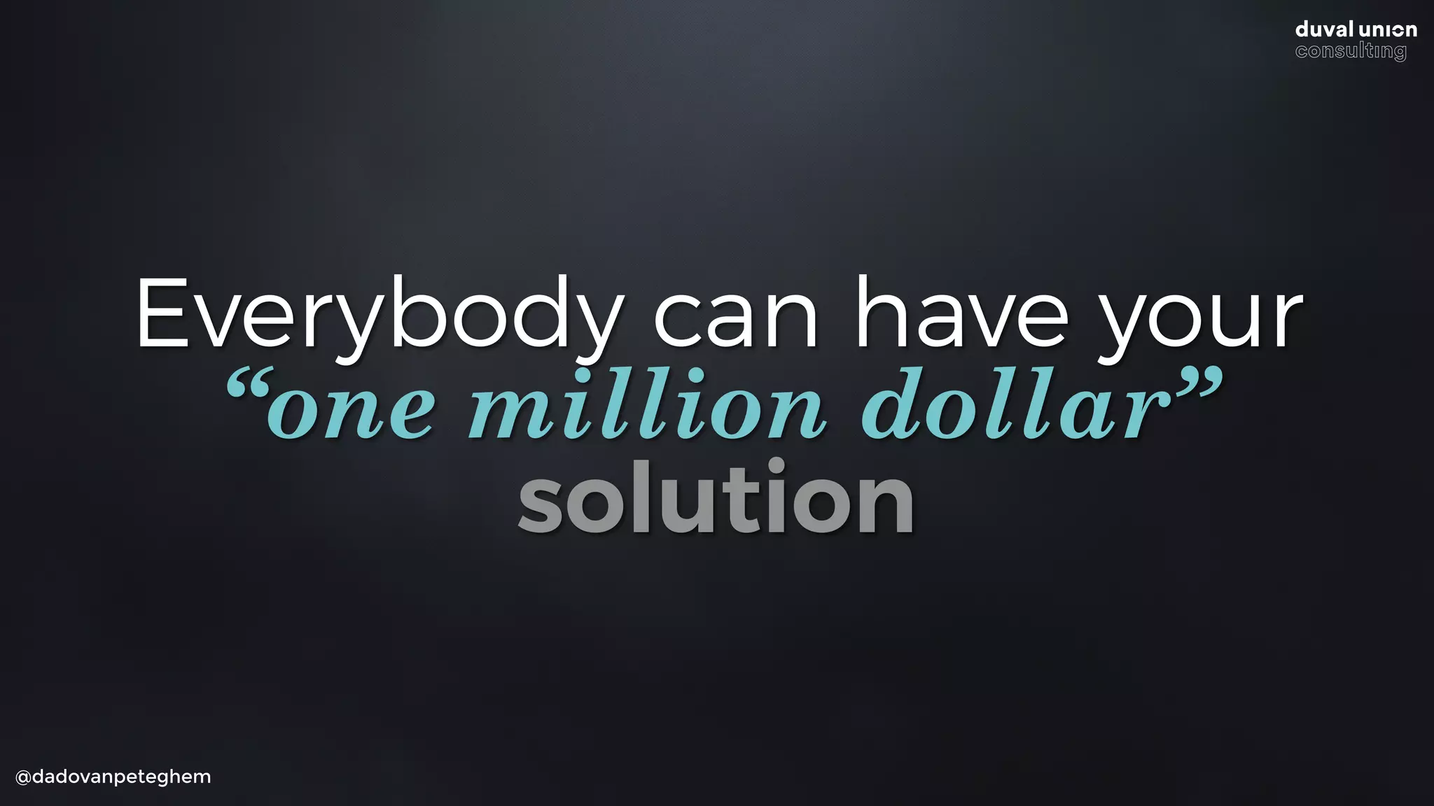 @dadovanpeteghem
Everybody can have your  
“one million dollar”
solution
 