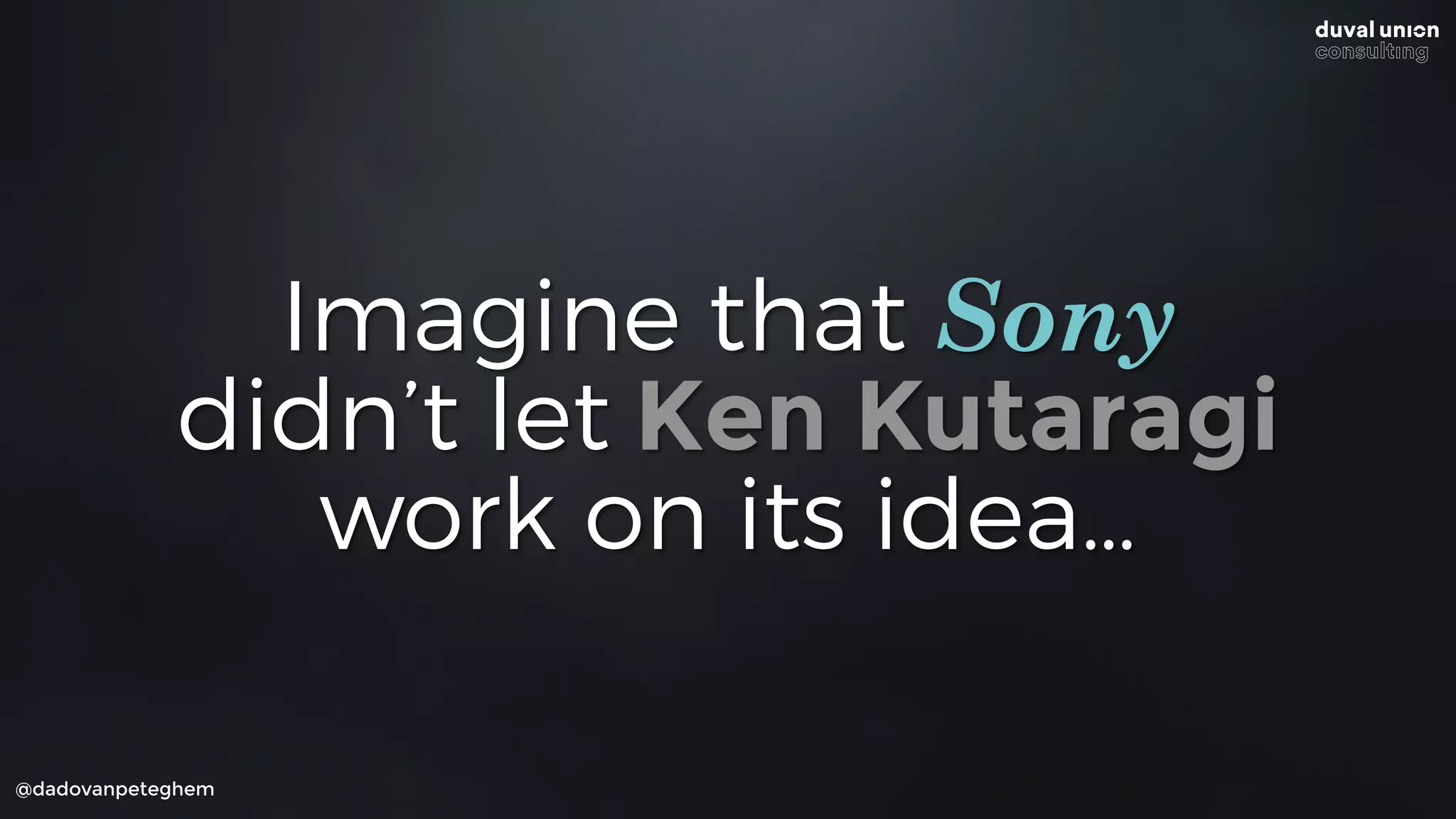 @dadovanpeteghem
Imagine that Sony
didn’t let Ken Kutaragi
work on its idea…
 