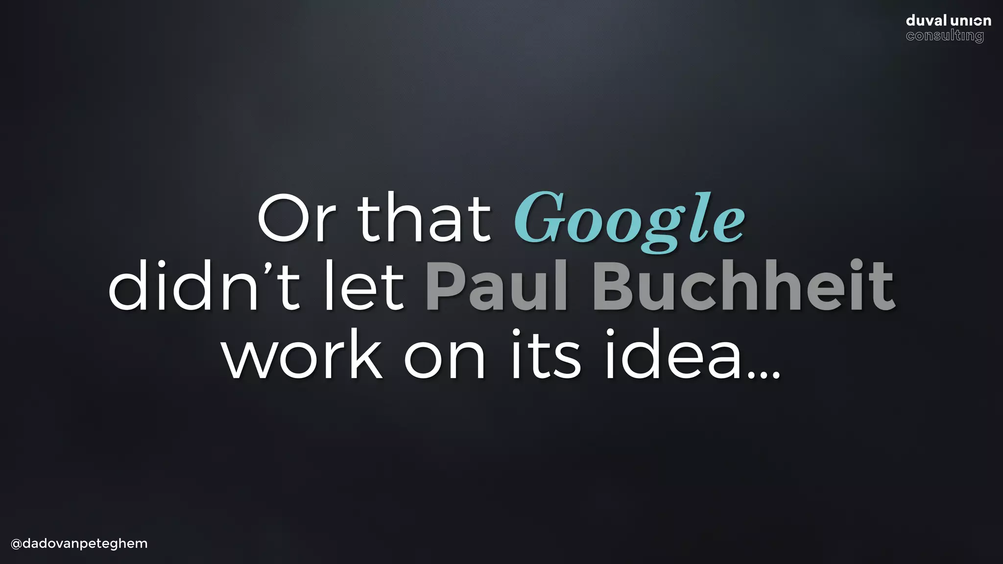 @dadovanpeteghem
Or that Google
didn’t let Paul Buchheit
work on its idea…
 