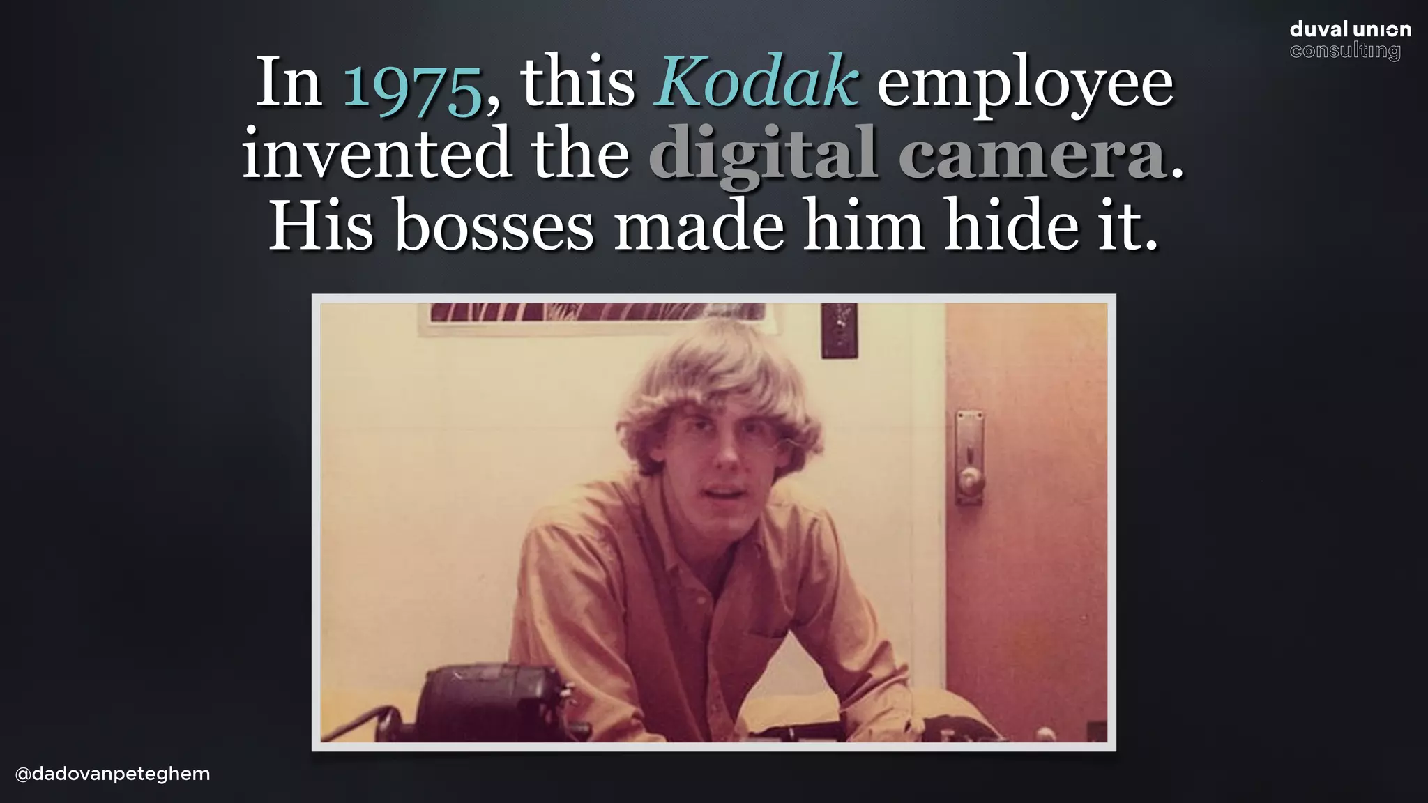@dadovanpeteghem
In 1975, this Kodak employee
invented the digital camera.
His bosses made him hide it.
 