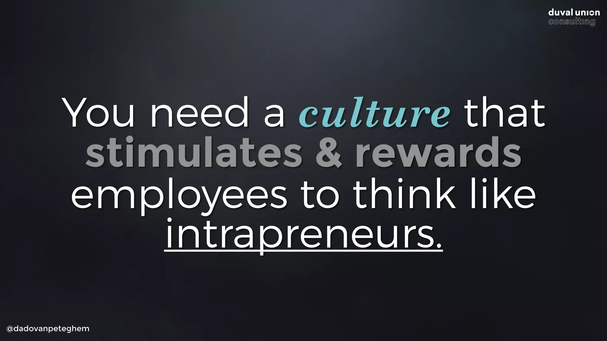@dadovanpeteghem
You need a culture that
stimulates & rewards
employees to think like
intrapreneurs.
 