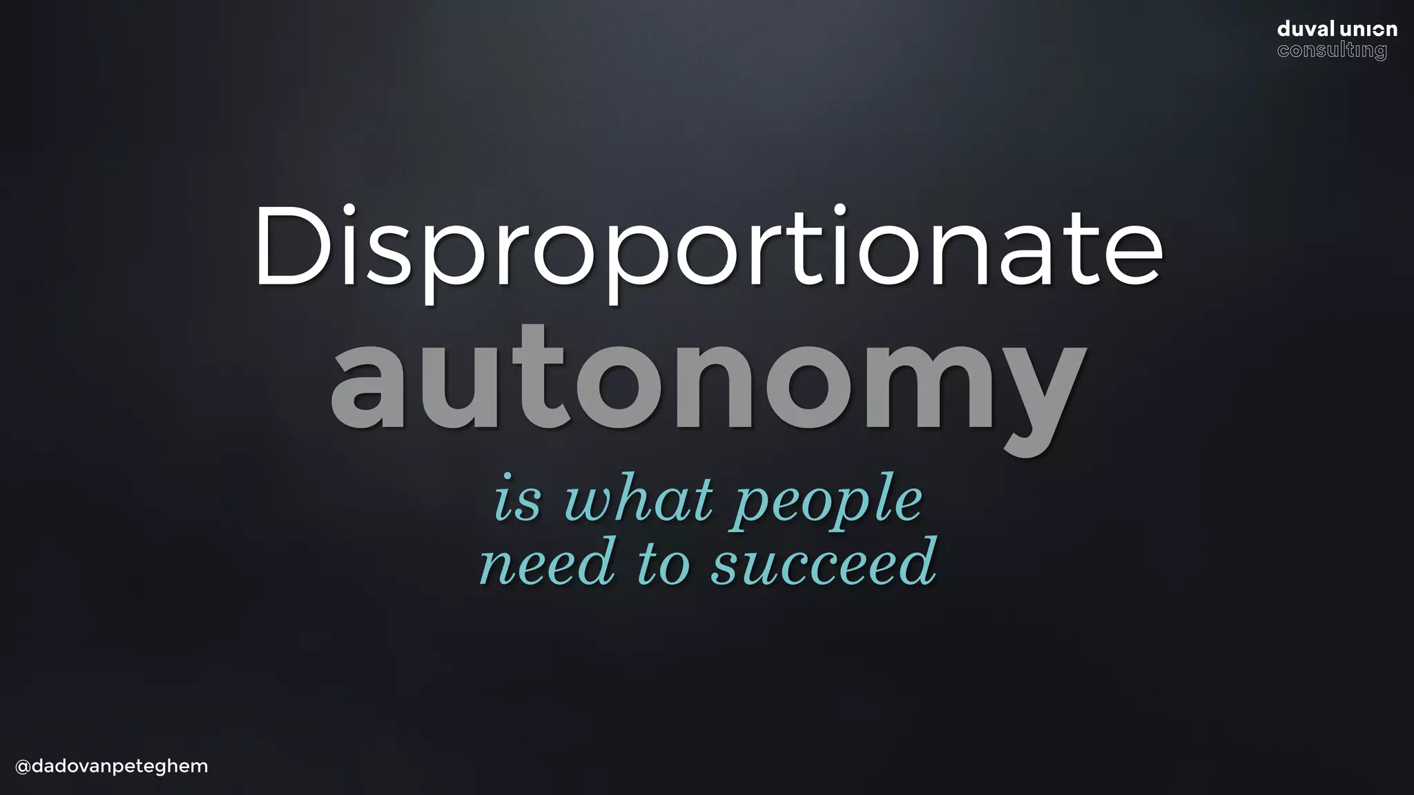 @dadovanpeteghem
Disproportionate
autonomy
is what people
need to succeed
 