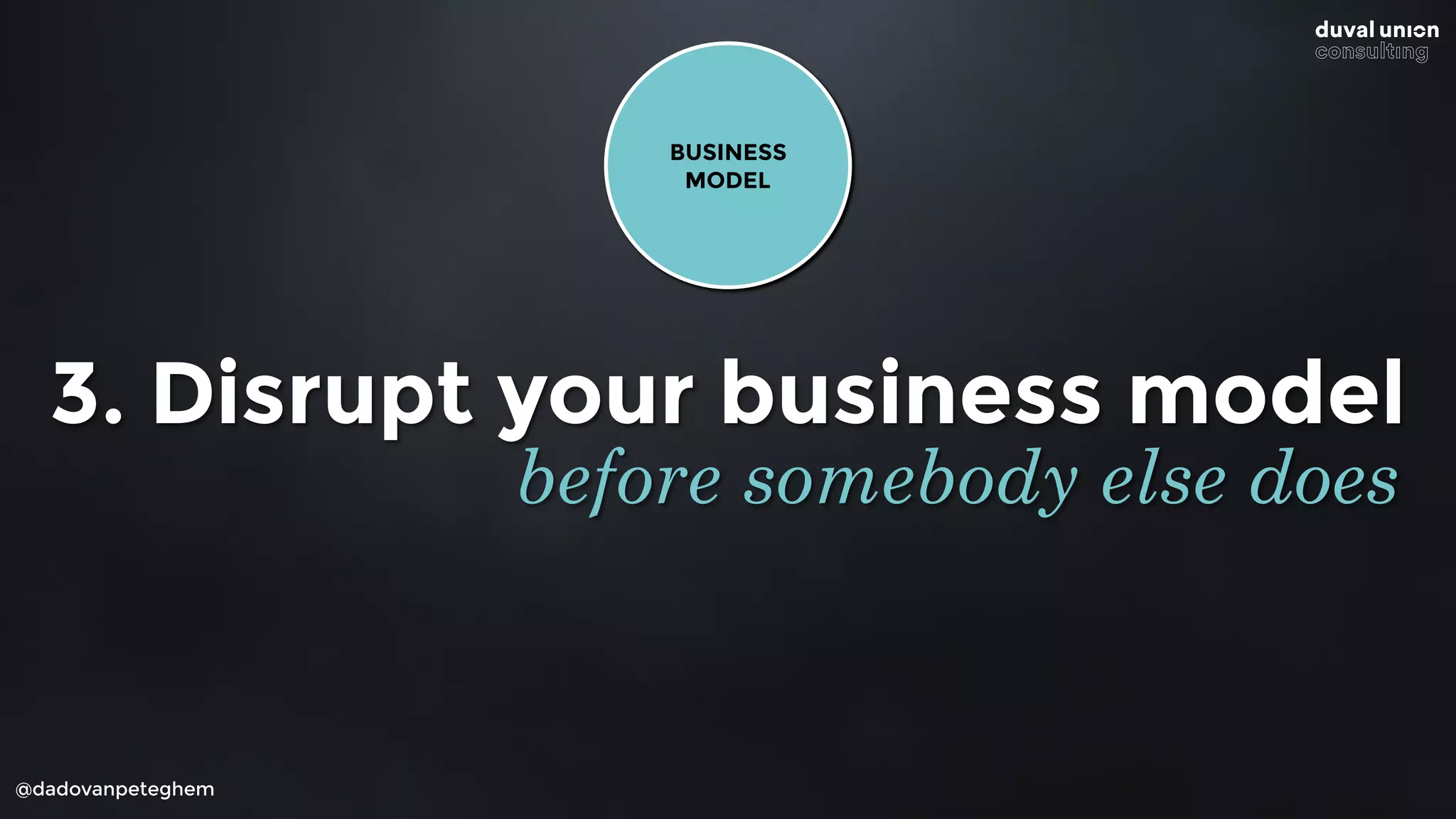 @dadovanpeteghem
3. Disrupt your business model
before somebody else does
BUSINESS
MODEL
 